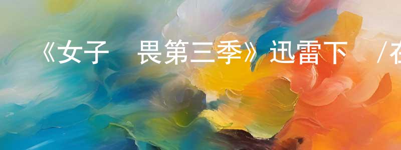 陳新飛發布《女子無畏第三季》迅雷下載/在線觀看-都市情感-美劇天堂